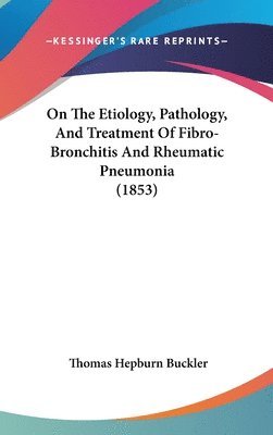 bokomslag On The Etiology, Pathology, And Treatment Of Fibro-Bronchitis And Rheumatic Pneumonia (1853)