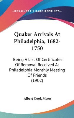 Quaker Arrivals at Philadelphia, 1682-1750: Being a List of Certificates of Removal Received at Philadelphia Monthly Meeting of Friends (1902) 1