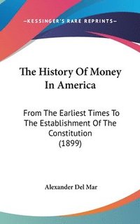 bokomslag The History of Money in America: From the Earliest Times to the Establishment of the Constitution (1899)