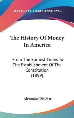 bokomslag The History of Money in America: From the Earliest Times to the Establishment of the Constitution (1899)