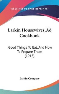 bokomslag Larkin Housewives Cookbook: Good Things to Eat, and How to Prepare Them (1915)