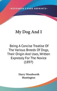 bokomslag My Dog and I: Being a Concise Treatise of the Various Breeds of Dogs, Their Origin and Uses, Written Expressly for the Novice (1897)