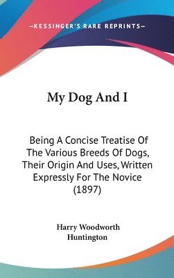 bokomslag My Dog and I: Being a Concise Treatise of the Various Breeds of Dogs, Their Origin and Uses, Written Expressly for the Novice (1897)