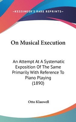 bokomslag On Musical Execution: An Attempt at a Systematic Exposition of the Same Primarily with Reference to Piano Playing (1890)