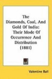 bokomslag The Diamonds, Coal, and Gold of India: Their Mode of Occurrence and Distribution (1881)