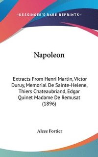 bokomslag Napoleon: Extracts from Henri Martin, Victor Duruy, Memorial de Sainte-Helene, Thiers Chateaubriand, Edgar Quinet Madame de Remu