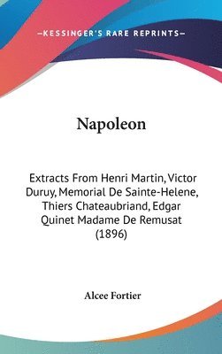 bokomslag Napoleon: Extracts from Henri Martin, Victor Duruy, Memorial de Sainte-Helene, Thiers Chateaubriand, Edgar Quinet Madame de Remu