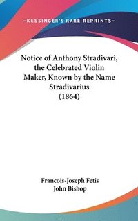 bokomslag Notice Of Anthony Stradivari, The Celebrated Violin Maker, Known By The Name Stradivarius (1864)