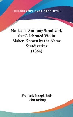 bokomslag Notice Of Anthony Stradivari, The Celebrated Violin Maker, Known By The Name Stradivarius (1864)