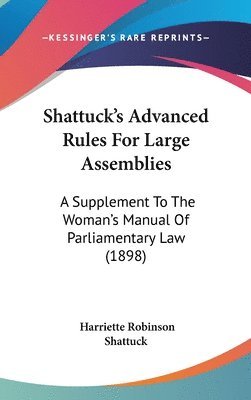 bokomslag Shattucks Advanced Rules for Large Assemblies: A Supplement to the Womans Manual of Parliamentary Law (1898)