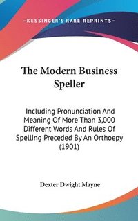 bokomslag The Modern Business Speller: Including Pronunciation and Meaning of More Than 3,000 Different Words and Rules of Spelling Preceded by an Orthoepy (