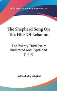 bokomslag The Shepherd Song on the Hills of Lebanon: The Twenty-Third Psalm Illustrated and Explained (1907)