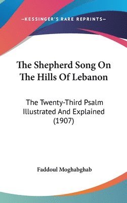The Shepherd Song on the Hills of Lebanon: The Twenty-Third Psalm Illustrated and Explained (1907) 1
