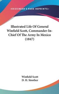 bokomslag Illustrated Life Of General Winfield Scott, Commander-In-Chief Of The Army In Mexico (1847)