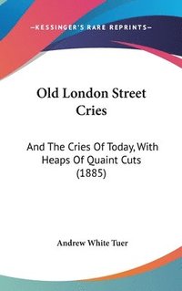 bokomslag Old London Street Cries: And the Cries of Today, with Heaps of Quaint Cuts (1885)