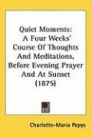 bokomslag Quiet Moments: A Four Weeks Course of Thoughts and Meditations, Before Evening Prayer and at Sunset (1875)