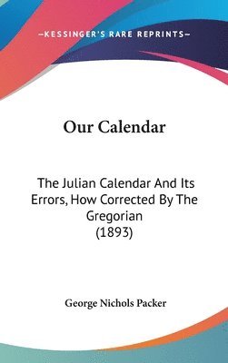 Our Calendar: The Julian Calendar and Its Errors, How Corrected by the Gregorian (1893) 1