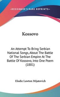 bokomslag Kossovo: An Attempt to Bring Serbian National Songs, about the Battle of the Serbian Empire at the Battle of Kossovo, Into One