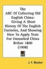 bokomslag The ABC of Collecting Old English China: Giving a Short History of the English Factories, and Showing How to Apply Tests for Unmarked China Before 180