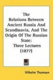 bokomslag The Relations Between Ancient Russia and Scandinavia, and the Origin of the Russian State: Three Lectures (1877)
