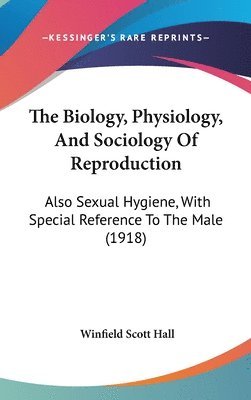 The Biology, Physiology, and Sociology of Reproduction: Also Sexual Hygiene, with Special Reference to the Male (1918) 1