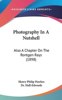 bokomslag Photography in a Nutshell: Also a Chapter on the Rontgen Rays (1898)