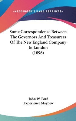 Some Correspondence Between the Governors and Treasurers of the New England Company in London (1896) 1