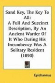 bokomslag Sand Key, the Key to All: A Full and Succinct Description, by an Ancient Warder of It Who During His Incumbency Was a Solitary Resident (1890)