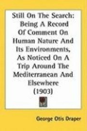 Still on the Search: Being a Record of Comment on Human Nature and Its Environments, as Noticed on a Trip Around the Mediterranean and Else 1