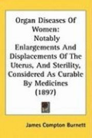 bokomslag Organ Diseases of Women: Notably Enlargements and Displacements of the Uterus, and Sterility, Considered as Curable by Medicines (1897)