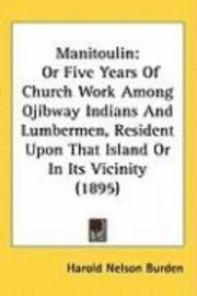 bokomslag Manitoulin: Or Five Years of Church Work Among Ojibway Indians and Lumbermen, Resident Upon That Island or in Its Vicinity (1895)