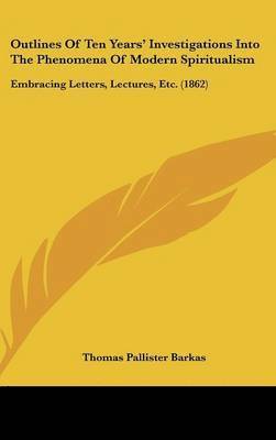 bokomslag Outlines Of Ten Years' Investigations Into The Phenomena Of Modern Spiritualism