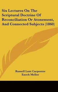 bokomslag Six Lectures On The Scriptural Doctrine Of Reconciliation Or Atonement, And Connected Subjects (1860)