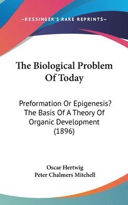 The Biological Problem of Today: Preformation or Epigenesis? the Basis of a Theory of Organic Development (1896) 1