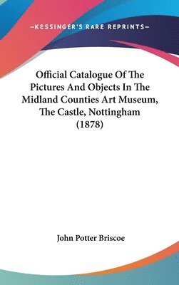 bokomslag Official Catalogue of the Pictures and Objects in the Midland Counties Art Museum, the Castle, Nottingham (1878)