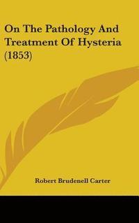 bokomslag On The Pathology And Treatment Of Hysteria (1853)
