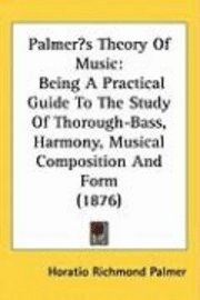 bokomslag Palmers Theory of Music: Being a Practical Guide to the Study of Thorough-Bass, Harmony, Musical Composition and Form (1876)