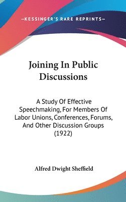 Joining in Public Discussions: A Study of Effective Speechmaking, for Members of Labor Unions, Conferences, Forums, and Other Discussion Groups (1922 1