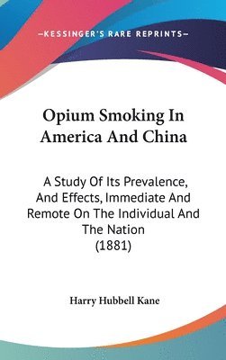 bokomslag Opium Smoking in America and China: A Study of Its Prevalence, and Effects, Immediate and Remote on the Individual and the Nation (1881)