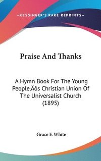 bokomslag Praise and Thanks: A Hymn Book for the Young Peoples Christian Union of the Universalist Church (1895)