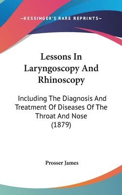 Lessons in Laryngoscopy and Rhinoscopy: Including the Diagnosis and Treatment of Diseases of the Throat and Nose (1879) 1