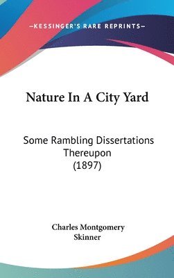 bokomslag Nature in a City Yard: Some Rambling Dissertations Thereupon (1897)