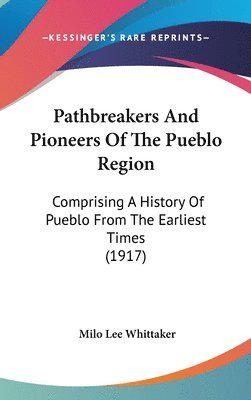 bokomslag Pathbreakers and Pioneers of the Pueblo Region: Comprising a History of Pueblo from the Earliest Times (1917)