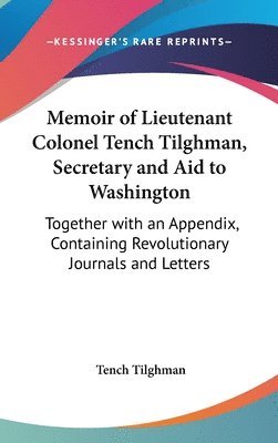 bokomslag Memoir of Lieutenant Colonel Tench Tilghman, Secretary and Aid to Washington: Together with an Appendix, Containing Revolutionary Journals and Letters