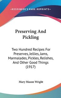 bokomslag Preserving and Pickling: Two Hundred Recipes for Preserves, Jellies, Jams, Marmalades, Pickles, Relishes, and Other Good Things (1917)
