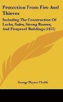 bokomslag Protection from Fire and Thieves: Including the Construction of Locks, Safes, Strong Rooms, and Fireproof Buildings (1875)