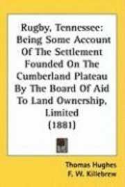 bokomslag Rugby, Tennessee: Being Some Account of the Settlement Founded on the Cumberland Plateau by the Board of Aid to Land Ownership, Limited