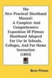 bokomslag The New Practical Shorthand Manual: A Complete and Comprehensive Exposition of Pitman Shorthand Adapted for Use in Schools, Colleges, and for Home Ins