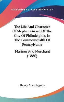 bokomslag The Life and Character of Stephen Girard of the City of Philadelphia, in the Commonwealth of Pennsylvania: Mariner and Merchant (1886)
