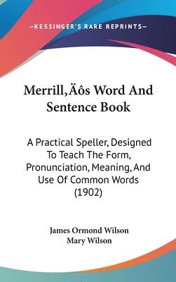 bokomslag Merrills Word and Sentence Book: A Practical Speller, Designed to Teach the Form, Pronunciation, Meaning, and Use of Common Words (1902)